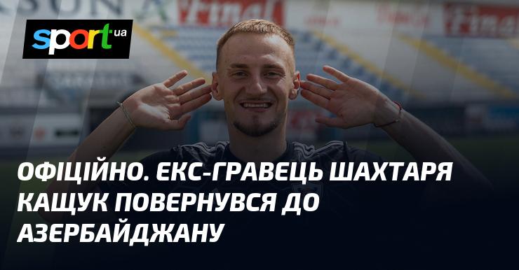 ОФІЦІЙНО. Колишній футболіст Шахтаря Кащук знову грає в Азербайджані