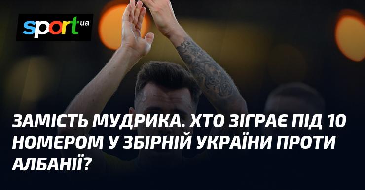 Замість Мудрика. Хто вийде на поле під номером 10 у складі збірної України в матчі проти Албанії?