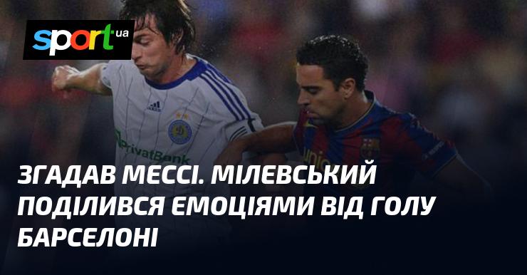 Пригадав Мессі. Мілевський поділився враженнями від забитого голу у ворота Барселони