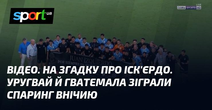 ВІДЕО. Пам'ятний матч за участю Іск'єрдо. Уругвай та Гватемала завершили товариський поєдинок з нічийним результатом.