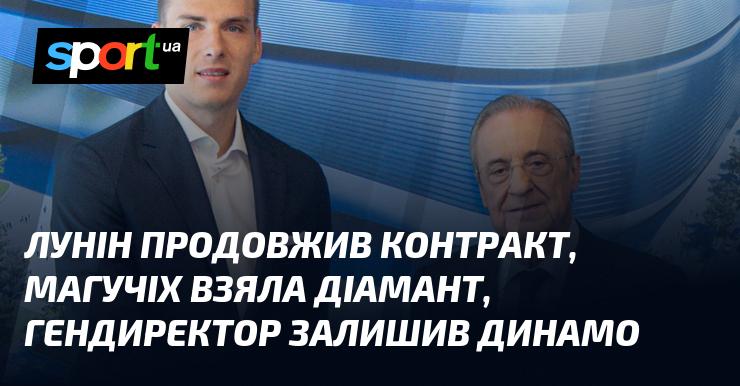 Лунін підписав нову угоду, Магучіх здобула діамантову нагороду, а генеральний директор покинув Динамо.