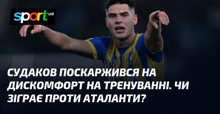 Судаков висловив незадоволення через дискомфорт під час тренування. Чи вийде він на поле в матчі проти Аталанти?