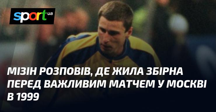 Мізін поділився інформацією про те, де розташовувалася збірна перед вирішальним поєдинком у Москві в 1999 році.