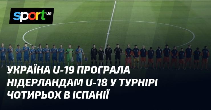 Збірна України U-19 зазнала поразки від команди Нідерландів U-18 у турнірі, що проходив в Іспанії.