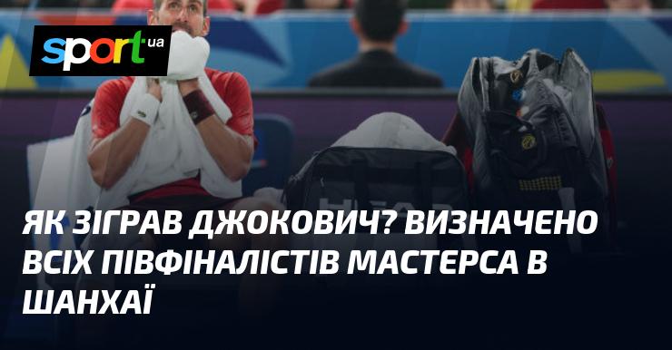 Як виступив Джокович? Визначено всіх півфіналістів турніру Мастерс у Шанхаї.