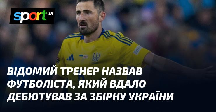 Відомий наставник виділив гравця, який успішно розпочав свою кар'єру в національній команді України.