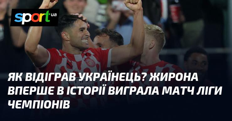 Як виступив українець? Жирона вперше в своїй історії здобула перемогу в матчі Ліги чемпіонів.