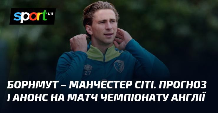 Борнмут проти Манчестер Сіті: Прогноз та анонс зустрічі в рамках Чемпіонату Англії 2 листопада 2024 року на СПОРТ.UA.