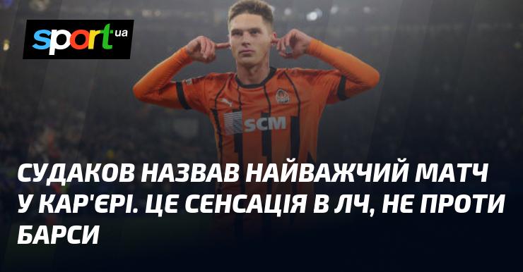 Судаков відзначив, що найскладнішим поєдинком у його кар'єрі став матч, який справив враження в Лізі Чемпіонів, але не проти Барселони.
