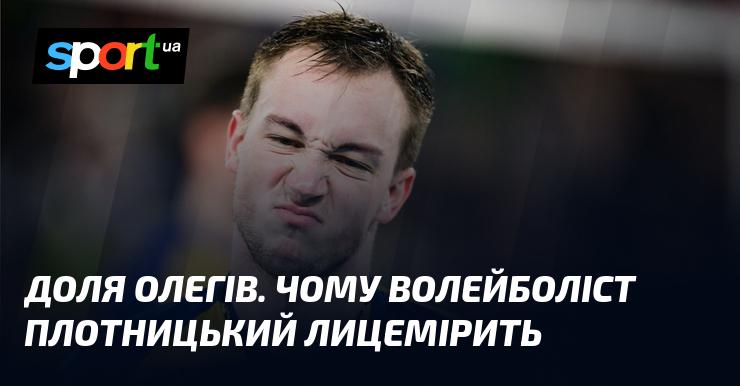 Доля Олега: Чому волейболіст Плотницький виявляє дволикість?