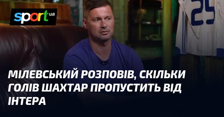 Мілевський поділився прогнозом щодо кількості голів, які Шахтар пропустить у матчі з Інтером